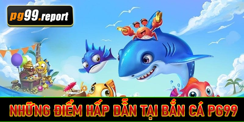 Những điểm hấp dẫn tại bắn cá PG99