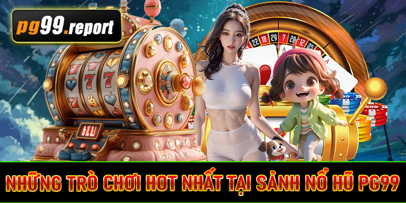 Những trò chơi hot nhất tại sảnh nổ hũ PG99
