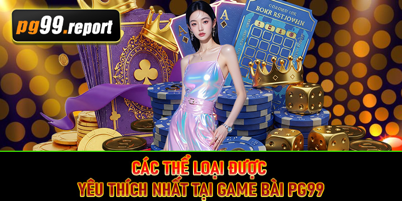 Các thể loại được yêu thích nhất tại game bài PG99