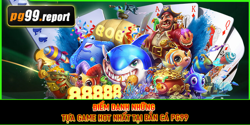 Điểm danh những tựa game hot nhất tại bắn cá PG99