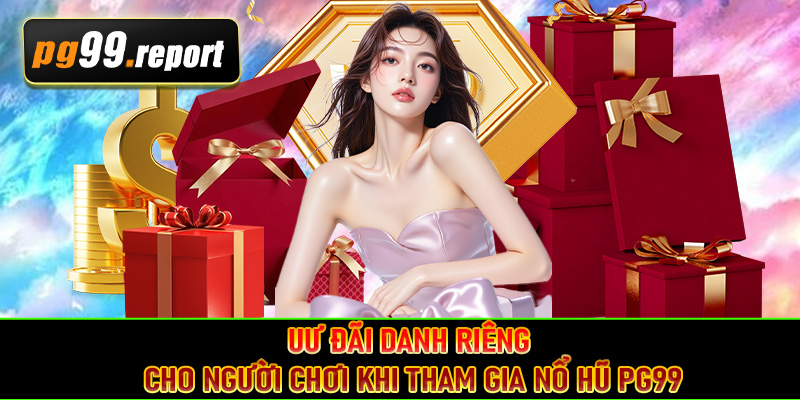 Uư đãi danh riêng cho người chơi khi tham gia nổ hũ PG99
