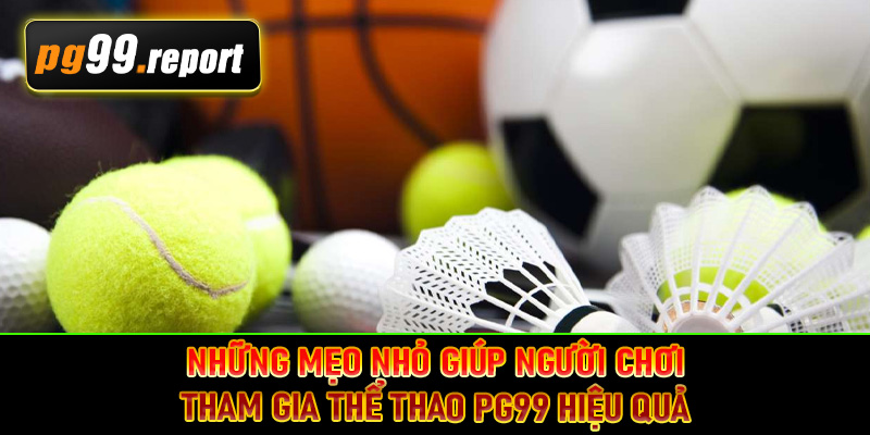 Những mẹo nhỏ giúp người chơi tham gia thể thao PG99 hiệu quả