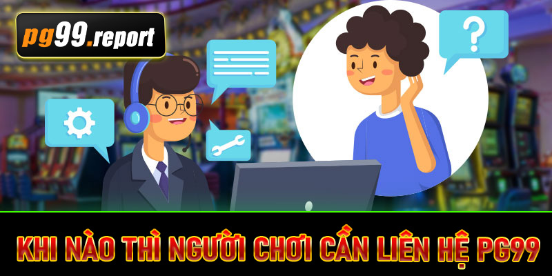 Khi nào thì người chơi cần liên hệ PG99