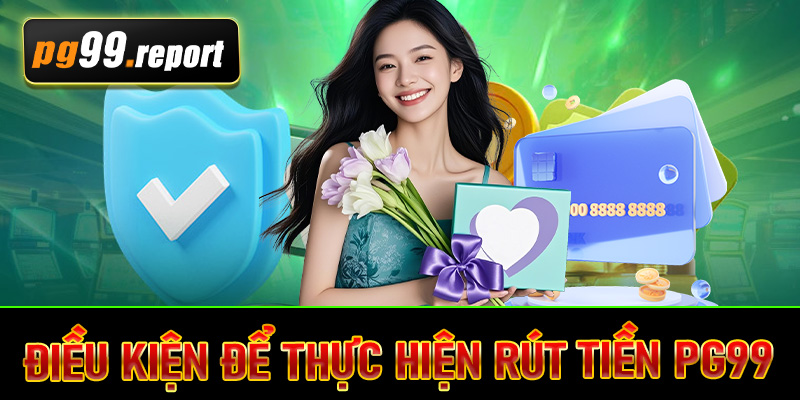 Điều kiện để thực hiện rút tiền PG99