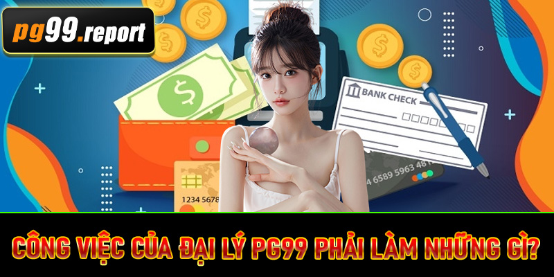 Công việc của đại lý PG99 phải làm những gì?