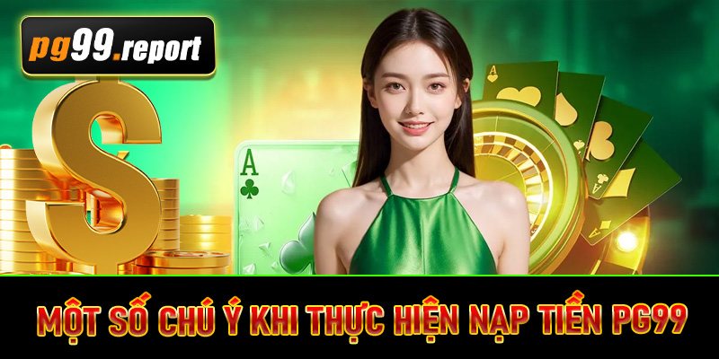 Một số chú ý khi thực hiện nạp tiền PG99