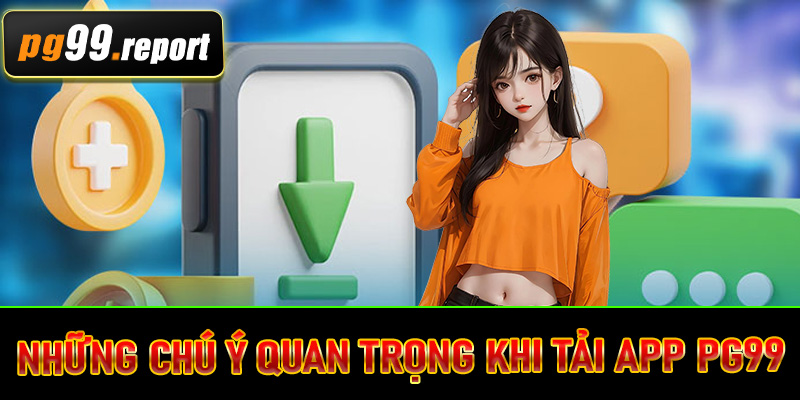 Những chú ý quan trọng khi tải app PG99