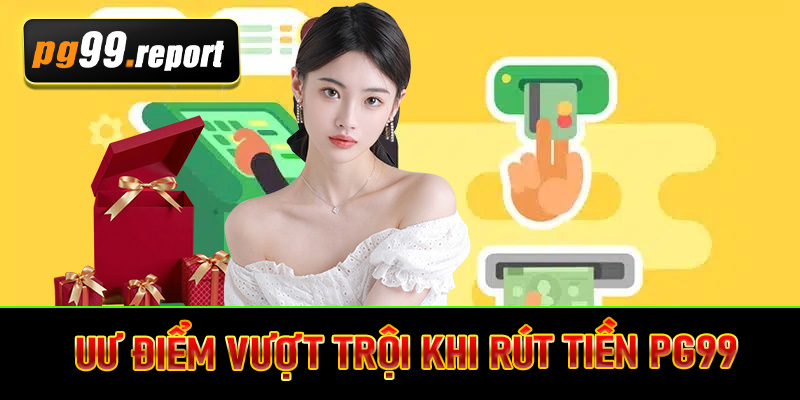Uư điểm vượt trội khi rút tiền PG99