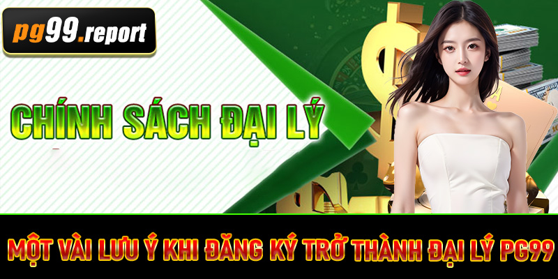 Một vài lưu ý khi đăng ký trở thành đại lý PG99